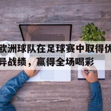 lovegame app-欧洲球队在足球赛中取得优异战绩，赢得全场喝彩()